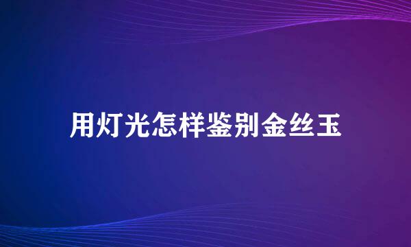 用灯光怎样鉴别金丝玉