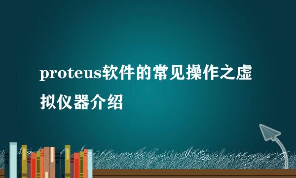 proteus软件的常见操作之虚拟仪器介绍