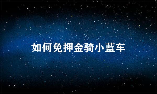 如何免押金骑小蓝车