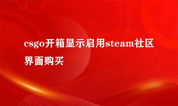 csgo开箱显示启用steam社区界面购买