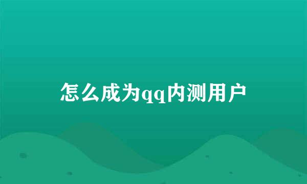 怎么成为qq内测用户