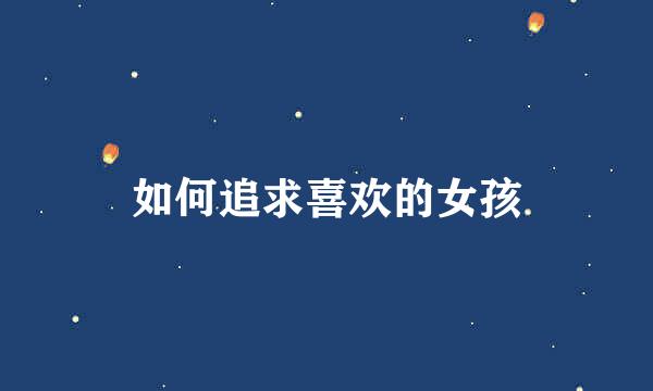 如何追求喜欢的女孩