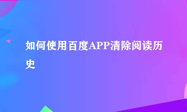 如何使用百度APP清除阅读历史