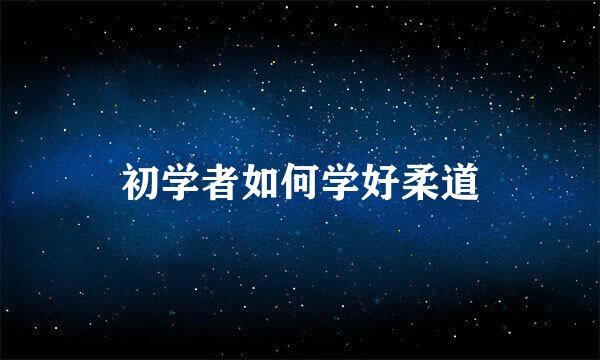 初学者如何学好柔道