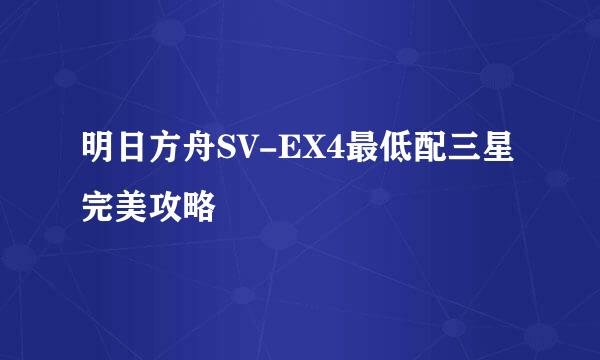 明日方舟SV-EX4最低配三星完美攻略
