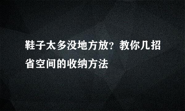 鞋子太多没地方放？教你几招省空间的收纳方法