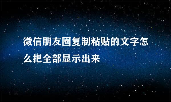 微信朋友圈复制粘贴的文字怎么把全部显示出来