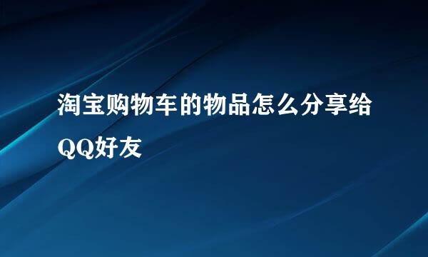 淘宝购物车的物品怎么分享给QQ好友