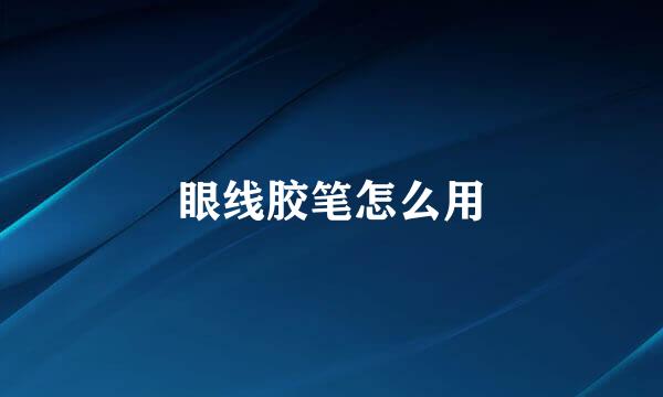 眼线胶笔怎么用
