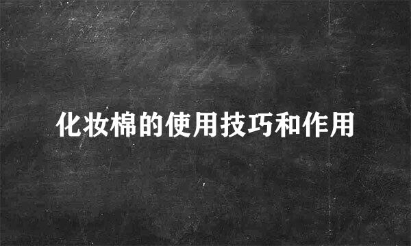 化妆棉的使用技巧和作用