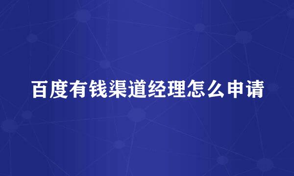 百度有钱渠道经理怎么申请