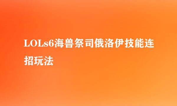 LOLs6海兽祭司俄洛伊技能连招玩法