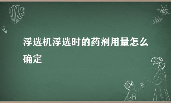 浮选机浮选时的药剂用量怎么确定