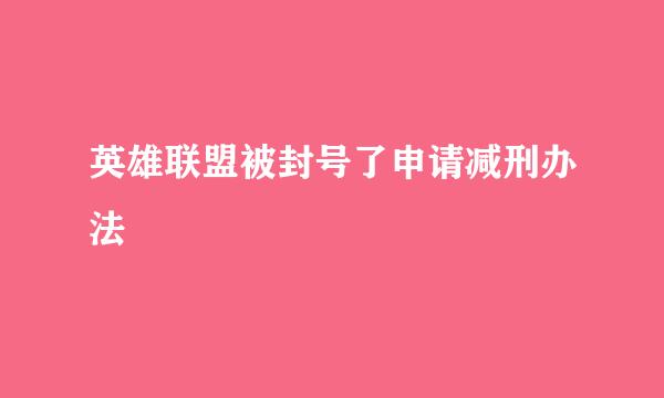英雄联盟被封号了申请减刑办法