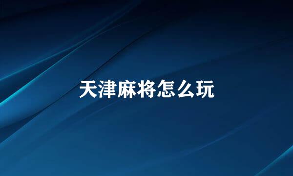 天津麻将怎么玩