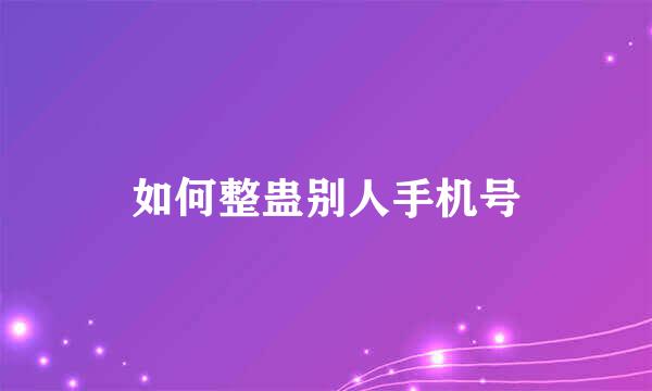 如何整蛊别人手机号