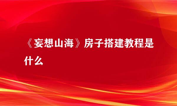 《妄想山海》房子搭建教程是什么