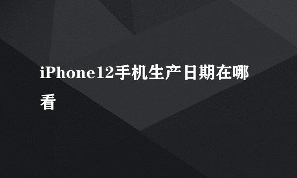 iPhone12手机生产日期在哪看