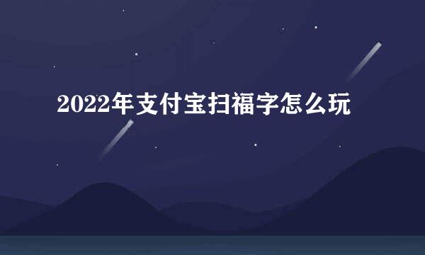 2022年支付宝扫福字怎么玩