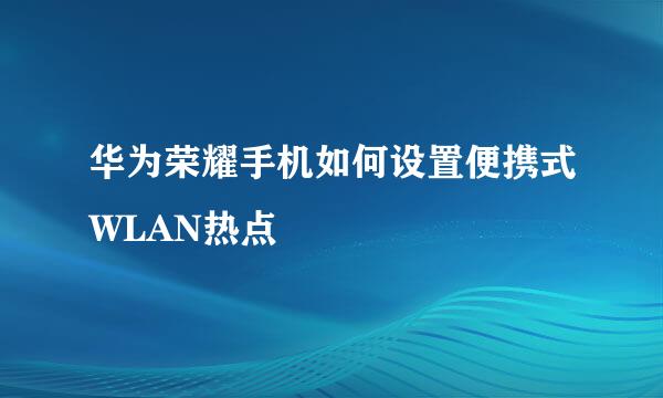 华为荣耀手机如何设置便携式WLAN热点