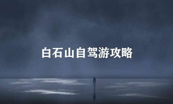 白石山自驾游攻略