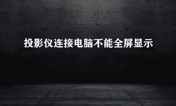投影仪连接电脑不能全屏显示