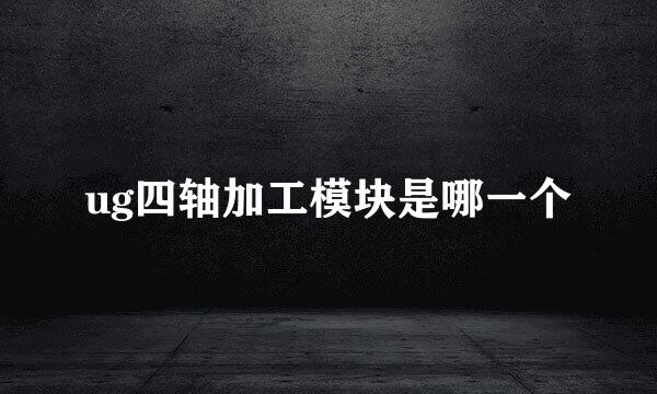 ug四轴加工模块是哪一个
