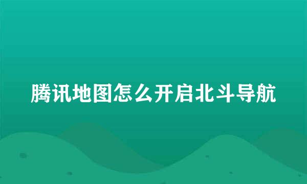 腾讯地图怎么开启北斗导航