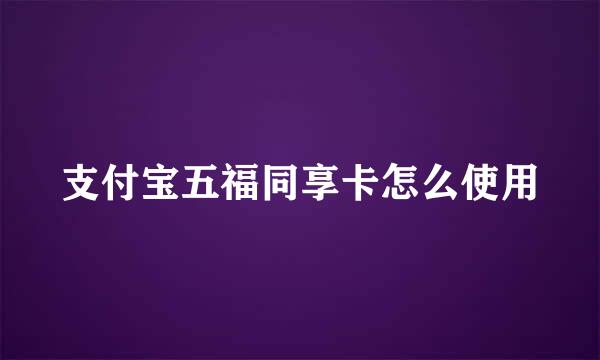 支付宝五福同享卡怎么使用