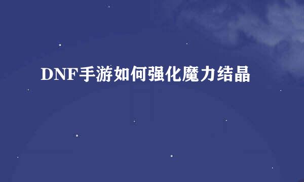 DNF手游如何强化魔力结晶