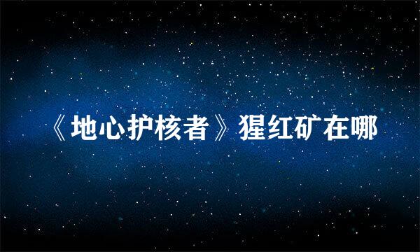《地心护核者》猩红矿在哪