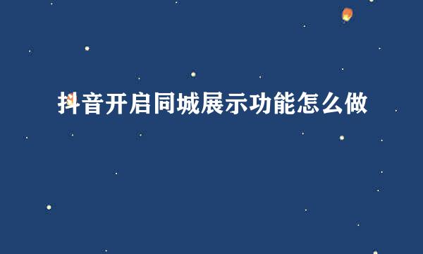 抖音开启同城展示功能怎么做