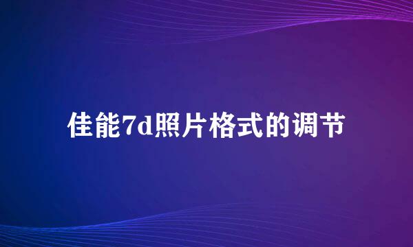 佳能7d照片格式的调节