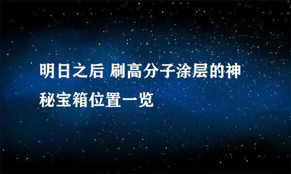 明日之后 刷高分子涂层的神秘宝箱位置一览