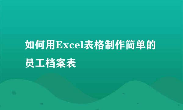 如何用Excel表格制作简单的员工档案表