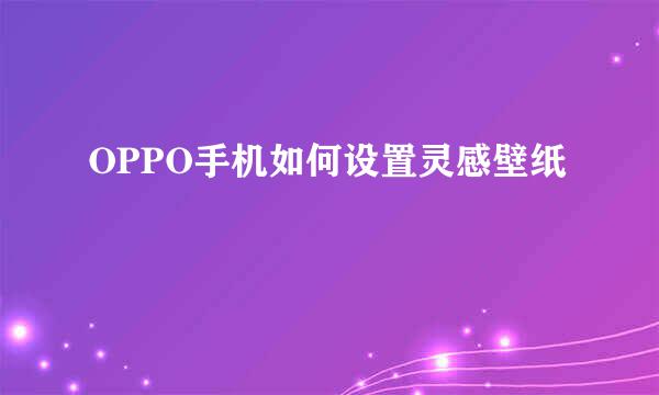 OPPO手机如何设置灵感壁纸
