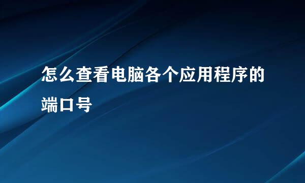 怎么查看电脑各个应用程序的端口号