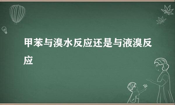 甲苯与溴水反应还是与液溴反应