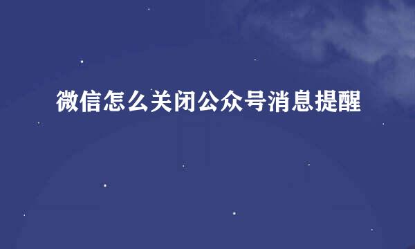 微信怎么关闭公众号消息提醒