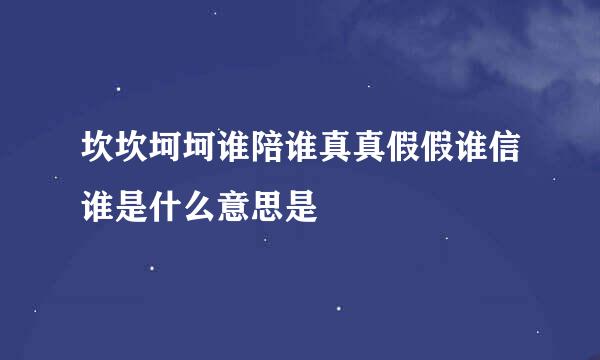 坎坎坷坷谁陪谁真真假假谁信谁是什么意思是