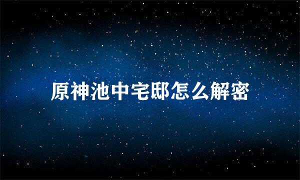 原神池中宅邸怎么解密