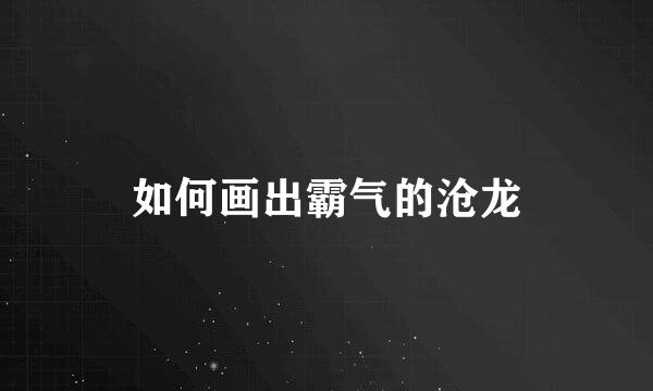 如何画出霸气的沧龙