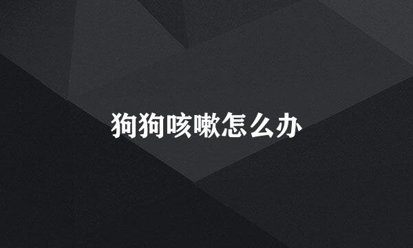 狗狗咳嗽怎么办