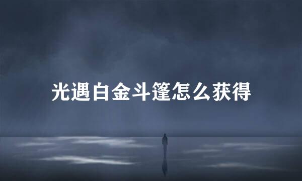 光遇白金斗篷怎么获得