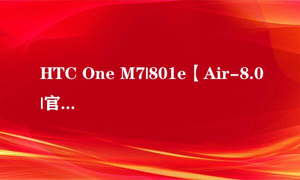 HTC One M7|801e【Air-8.0|官方4.3】