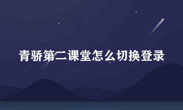 青骄第二课堂怎么切换登录