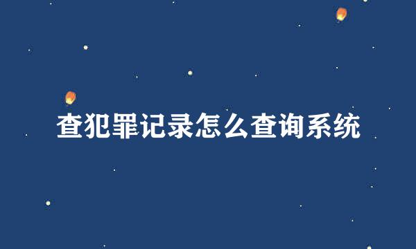 查犯罪记录怎么查询系统