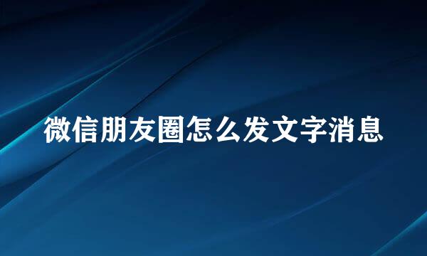 微信朋友圈怎么发文字消息