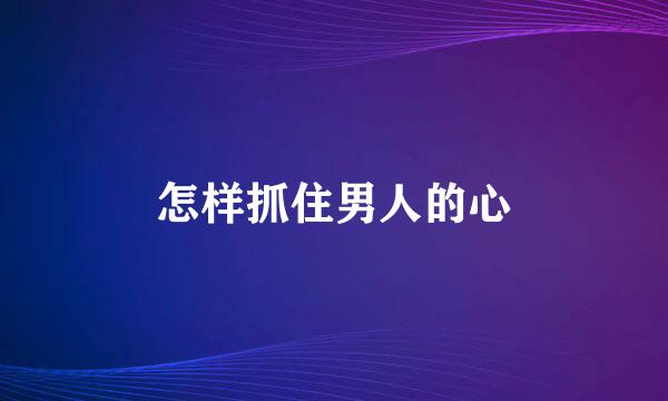 怎样抓住男人的心