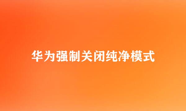 华为强制关闭纯净模式